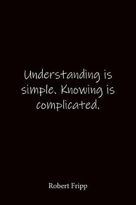 Book cover for Understanding is simple. Knowing is complicated. Robert Fripp