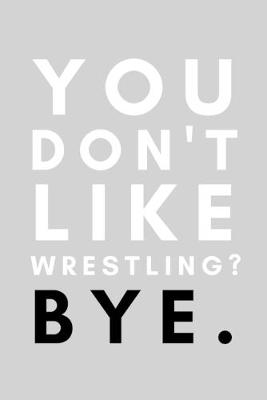 Cover of You Don't Like Wrestling? Bye.