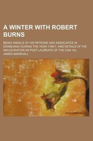 Cover of A Winter with Robert Burns; Being Annals of His Patrons and Associates in Edinburgh During the Year 1786-7, and Details of His Inauguration as Poet-Laureate of the Can Kil