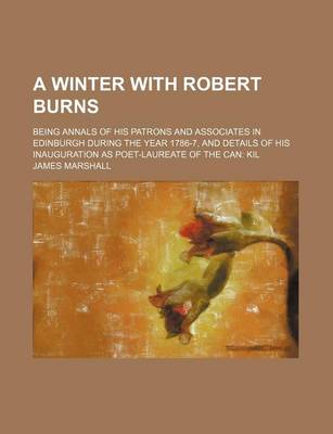 Book cover for A Winter with Robert Burns; Being Annals of His Patrons and Associates in Edinburgh During the Year 1786-7, and Details of His Inauguration as Poet-Laureate of the Can Kil