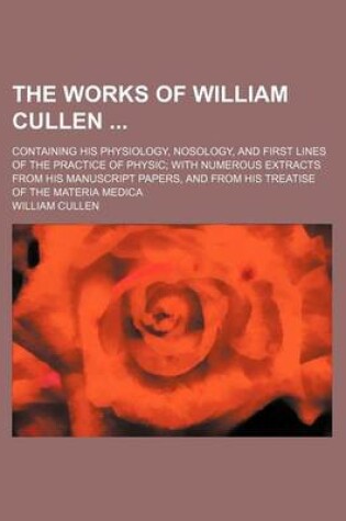 Cover of The Works of William Cullen (Volume 2); Containing His Physiology, Nosology, and First Lines of the Practice of Physic with Numerous Extracts from His Manuscript Papers, and from His Treatise of the Materia Medica