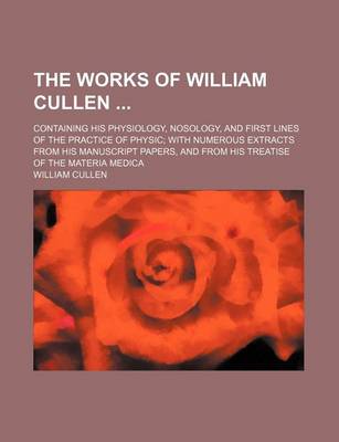 Book cover for The Works of William Cullen (Volume 2); Containing His Physiology, Nosology, and First Lines of the Practice of Physic with Numerous Extracts from His Manuscript Papers, and from His Treatise of the Materia Medica