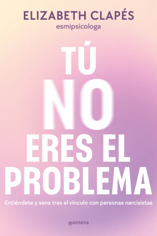 Cover of Tú no eres el problema: Entiéndete y sana tras el vínculo con personas narcisistas / You Are Not the Problem