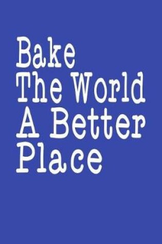 Cover of Bake The World A Better Place