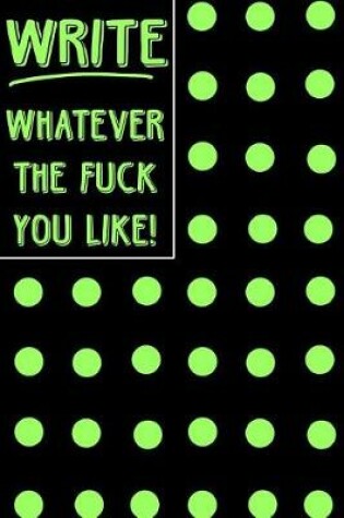 Cover of Journal Notebook Write Whatever The Fuck You Like! - Big Green Polkadots
