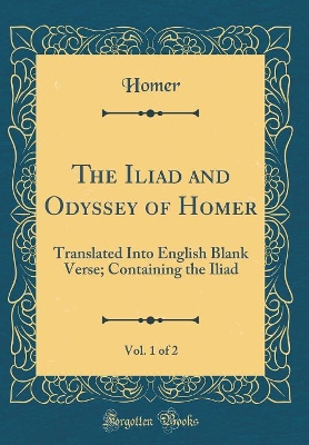 Book cover for The Iliad and Odyssey of Homer, Vol. 1 of 2: Translated Into English Blank Verse; Containing the Iliad (Classic Reprint)