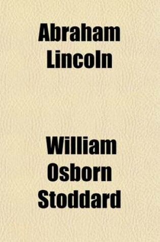 Cover of Abraham Lincoln; The True Story of a Great Life Showing the Inner Growth, Special Training, and Peculiar Fitness of the Man for His Work