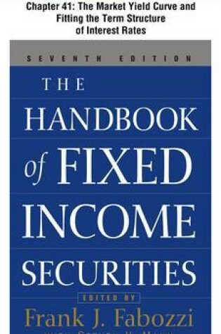 Cover of The Handbook of Fixed Income Securities, Chapter 41 - The Market Yield Curve and Fitting the Term Structure of Interest Rates