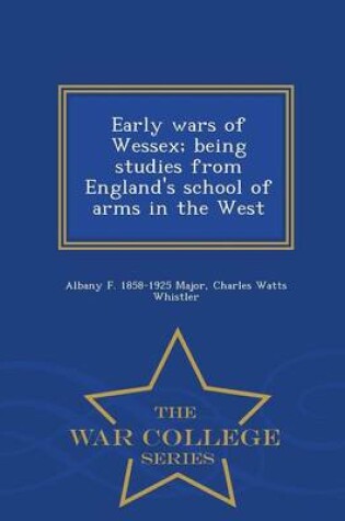 Cover of Early Wars of Wessex; Being Studies from England's School of Arms in the West - War College Series