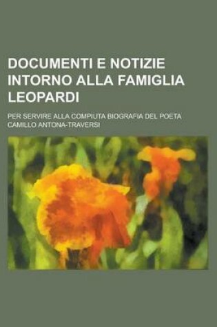 Cover of Documenti E Notizie Intorno Alla Famiglia Leopardi; Per Servire Alla Compiuta Biografia del Poeta