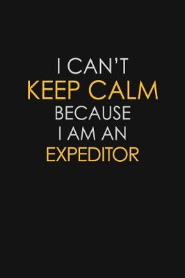 Book cover for I Can't Keep Calm Because I Am An Expeditor