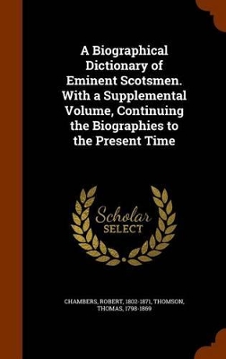 Book cover for A Biographical Dictionary of Eminent Scotsmen. with a Supplemental Volume, Continuing the Biographies to the Present Time