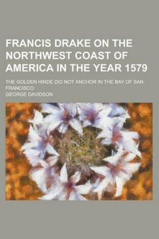 Cover of Francis Drake on the Northwest Coast of America in the Year 1579; The Golden Hinde Did Not Anchor in the Bay of San Francisco