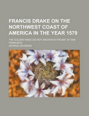 Book cover for Francis Drake on the Northwest Coast of America in the Year 1579; The Golden Hinde Did Not Anchor in the Bay of San Francisco