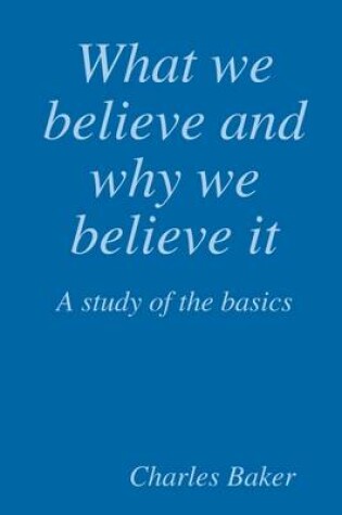 Cover of What We Believe and Why We Believe It: A Study of the Basics