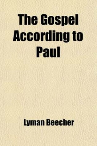 Cover of The Gospel According to Paul; A Sermon Delivered Sept. 17, 1828, at the Installation of the REV. Bennet Tyler, D.D. as Pastor of the Second Congregational Church in Portland, Maine