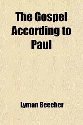 Book cover for The Gospel According to Paul; A Sermon Delivered Sept. 17, 1828, at the Installation of the REV. Bennet Tyler, D.D. as Pastor of the Second Congregational Church in Portland, Maine