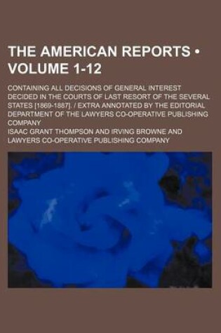 Cover of The American Reports (Volume 1-12); Containing All Decisions of General Interest Decided in the Courts of Last Resort of the Several States [1869-1887]. - Extra Annotated by the Editorial Department of the Lawyers Co-Operative Publishing Company