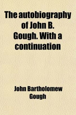 Cover of The Autobiography of John B. Gough. with a Continuation