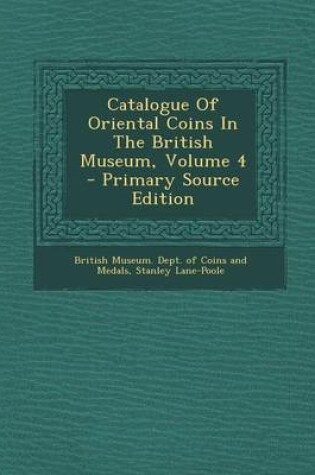 Cover of Catalogue of Oriental Coins in the British Museum, Volume 4 - Primary Source Edition