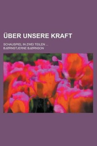 Cover of Uber Unsere Kraft; Schauspiel in Zwei Teilen ...