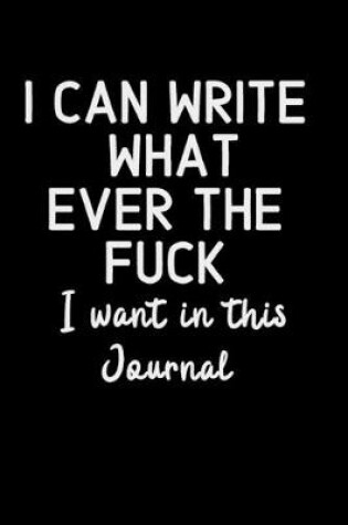 Cover of I can write what Ever the Fuck I want in this Journal