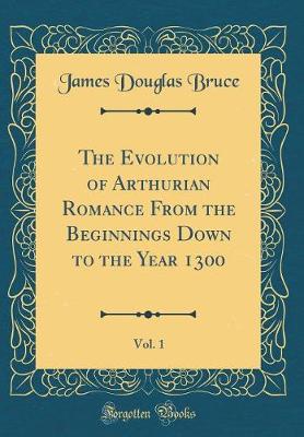 Book cover for The Evolution of Arthurian Romance from the Beginnings Down to the Year 1300, Vol. 1 (Classic Reprint)