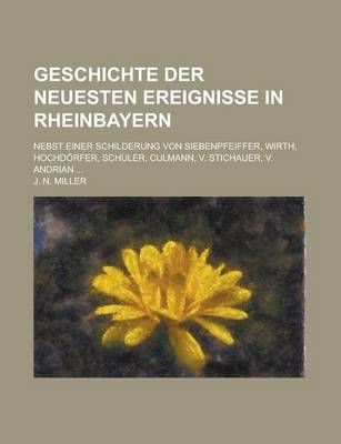 Book cover for Geschichte Der Neuesten Ereignisse in Rheinbayern; Nebst Einer Schilderung Von Siebenpfeiffer, Wirth, Hochdorfer, Schuler, Culmann, V. Stichauer, V. a