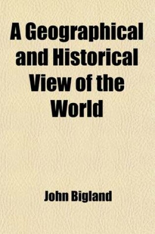 Cover of A Geographical and Historical View of the World; And a Succinct Narrative of the Origin of the Different Nations, Their Political Revolutions, and P