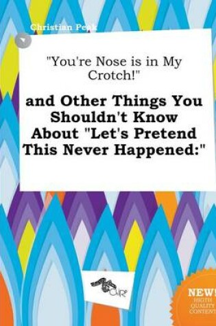 Cover of You're Nose Is in My Crotch! and Other Things You Shouldn't Know about Let's Pretend This Never Happened