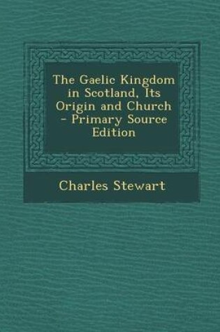 Cover of The Gaelic Kingdom in Scotland, Its Origin and Church - Primary Source Edition