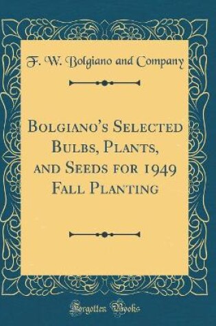 Cover of Bolgiano's Selected Bulbs, Plants, and Seeds for 1949 Fall Planting (Classic Reprint)