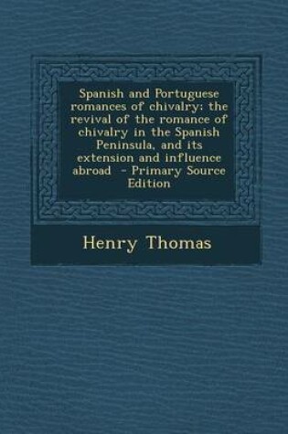 Cover of Spanish and Portuguese Romances of Chivalry; The Revival of the Romance of Chivalry in the Spanish Peninsula, and Its Extension and Influence Abroad - Primary Source Edition