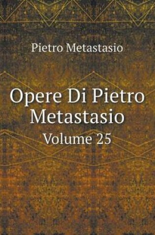 Cover of Opere Di Pietro Metastasio Volume 25