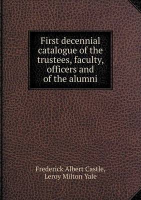 Book cover for First decennial catalogue of the trustees, faculty, officers and of the alumni