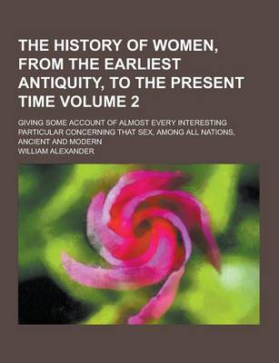 Book cover for The History of Women, from the Earliest Antiquity, to the Present Time; Giving Some Account of Almost Every Interesting Particular Concerning That Sex