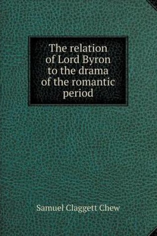 Cover of The relation of Lord Byron to the drama of the romantic period