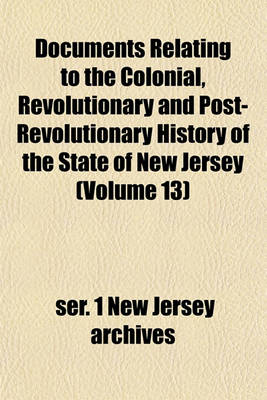 Book cover for Documents Relating to the Colonial, Revolutionary and Post-Revolutionary History of the State of New Jersey (Volume 13)