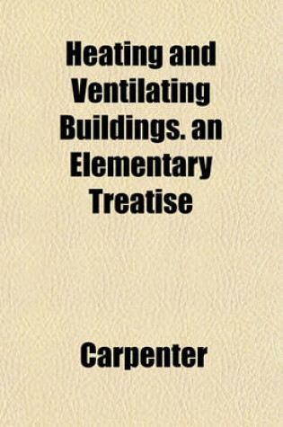 Cover of Heating and Ventilating Buildings. an Elementary Treatise