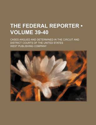 Book cover for The Federal Reporter (Volume 39-40); Cases Argued and Determined in the Circuit and District Courts of the United States