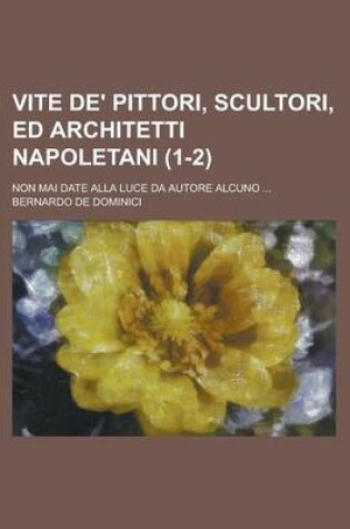 Cover of Vite de' Pittori, Scultori, Ed Architetti Napoletani; Non Mai Date Alla Luce Da Autore Alcuno ... (1-2)