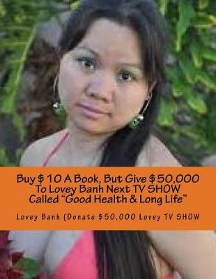 Book cover for Buy $10 a Book, But Give $50,000 to Lovey Banh Next TV Show Called Good Health & Long Life