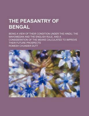 Book cover for The Peasantry of Bengal; Being a View of Their Condition Under the Hindu, the Mahomedan and the English Rule, and a Consideration of the Means Calculated to Improve Their Future Prospects