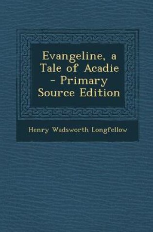 Cover of Evangeline, a Tale of Acadie - Primary Source Edition