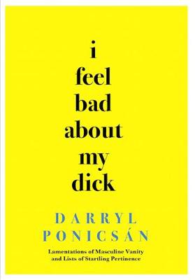 Book cover for I Feel Bad about My Dick: Lamentations of Masculine Vanity and Lists of Startling Pertinence