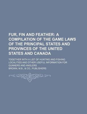 Book cover for Fur, Fin and Feather; A Compilation of the Game Laws of the Principal States and Provinces of the United States and Canada. Together with a List of Hunting and Fishing Localities and Other Useful Information for Gunners and Anglers