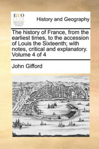 Cover of The History of France, from the Earliest Times, to the Accession of Louis the Sixteenth; With Notes, Critical and Explanatory. Volume 4 of 4