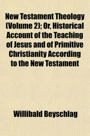 Cover of New Testament Theology (Volume 2); Or, Historical Account of the Teaching of Jesus and of Primitive Christianity According to the New Testament