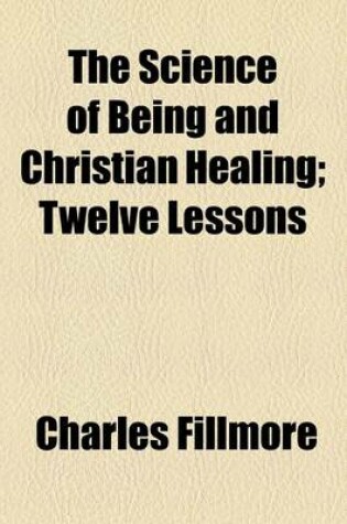 Cover of The Science of Being and Christian Healing; Twelve Lessons