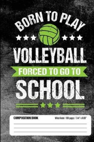 Cover of Born To Play Volleyball Forced To Go To School Composition Book